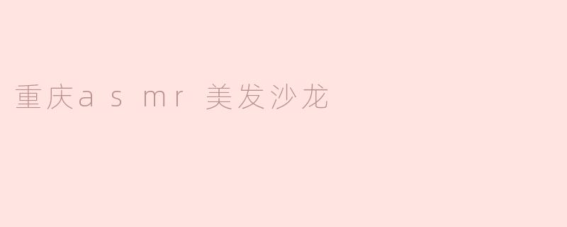 重庆asmr美发沙龙