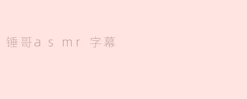 锤哥asmr字幕