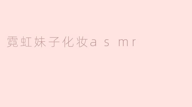 霓虹妹子化妆asmr