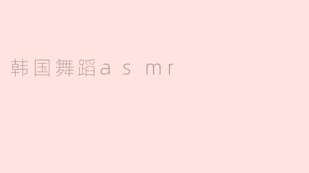 什么是韩国舞蹈ASMR，它有何特别之处？**