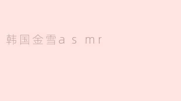 ### 探索宁静之声——韩国金雪ASMR的魅力