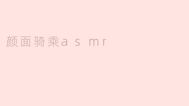 什么是颜面骑乘ASMR，它的主要特点是什么？