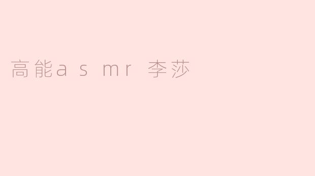 高能ASMR李莎的独特之处是什么？
