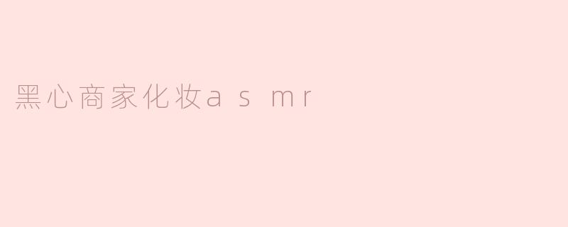 黑心商家化妆ASMR：虚假与现实的无声交锋