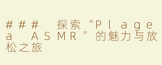 ### 探索“Plagea ASMR”的魅力与放松之旅