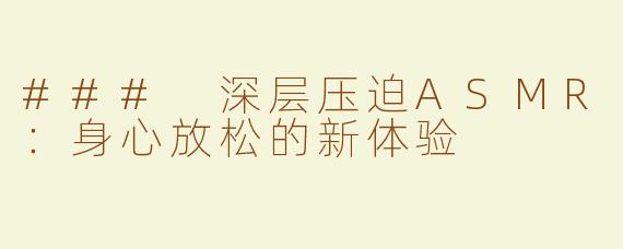 ### 深层压迫ASMR：身心放松的新体验