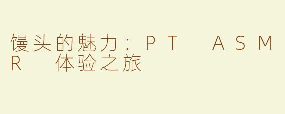 馒头的魅力：PT ASMR 体验之旅