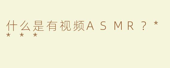 什么是有视频ASMR？****
