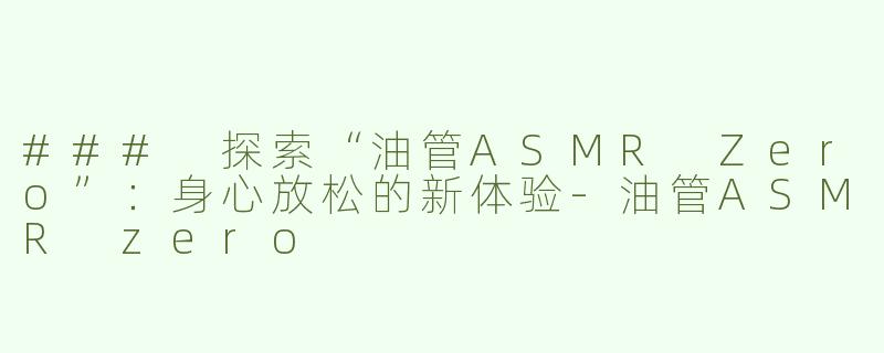 ### 探索“油管ASMR Zero”：身心放松的新体验