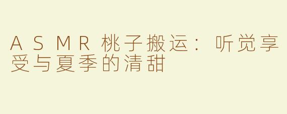 ASMR桃子搬运：听觉享受与夏季的清甜