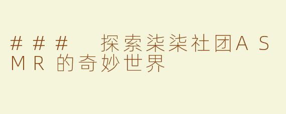 ### 探索柒柒社团ASMR的奇妙世界