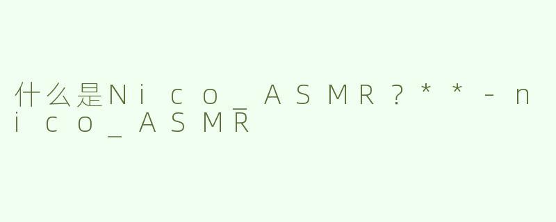 什么是Nico_ASMR？**