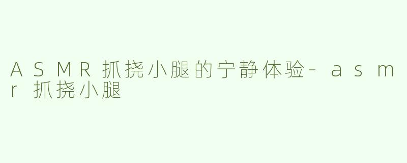 ASMR抓挠小腿的宁静体验