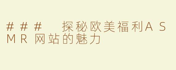 ### 探秘欧美福利ASMR网站的魅力
