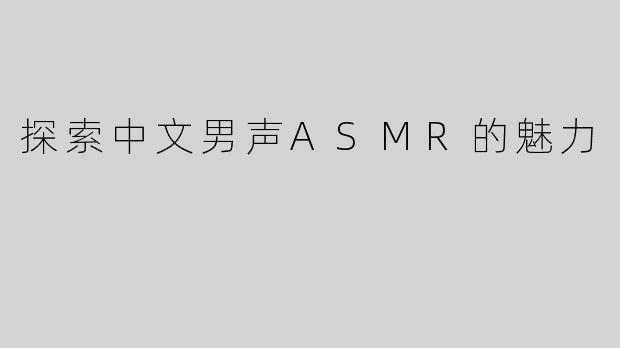 探索中文男声ASMR的魅力