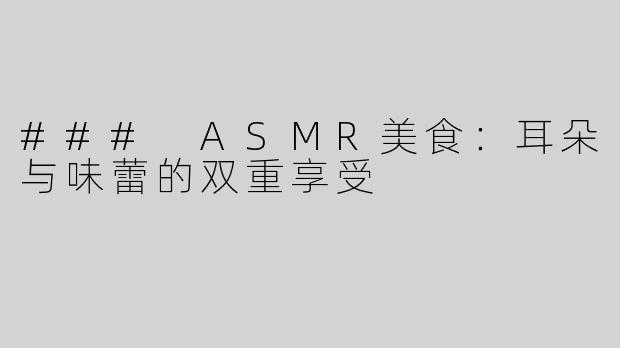 ### ASMR美食：耳朵与味蕾的双重享受