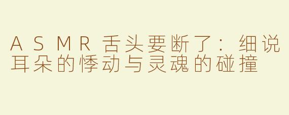 ASMR舌头要断了：细说耳朵的悸动与灵魂的碰撞