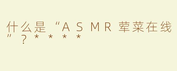 什么是“ASMR荤菜在线”？****