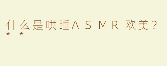 什么是哄睡ASMR欧美？**