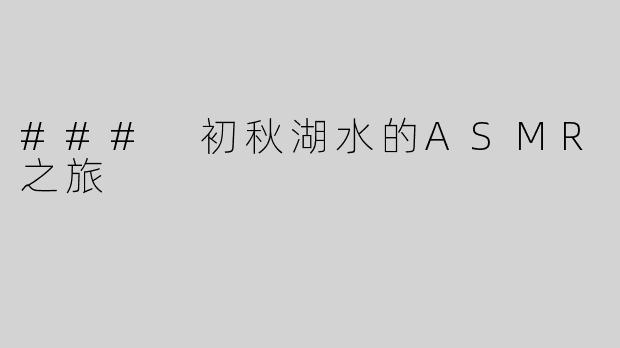 ### 初秋湖水的ASMR之旅
