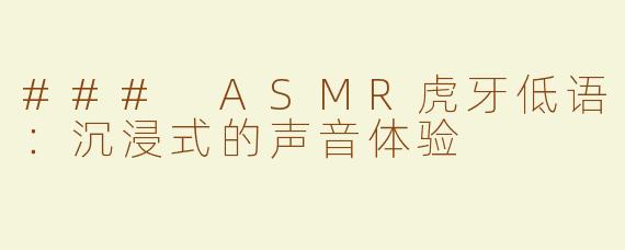 ### ASMR虎牙低语：沉浸式的声音体验