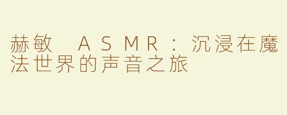 赫敏 ASMR：沉浸在魔法世界的声音之旅