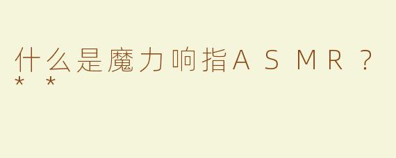 什么是魔力响指ASMR？**