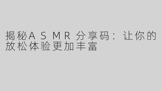 揭秘ASMR分享码：让你的放松体验更加丰富