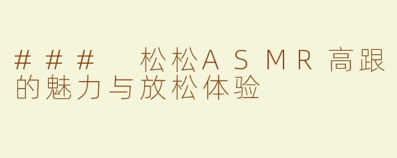 ### 松松ASMR高跟的魅力与放松体验
