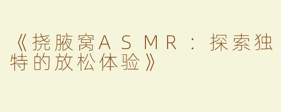《挠腋窝ASMR：探索独特的放松体验》