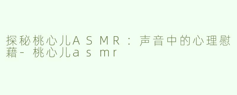 探秘桃心儿ASMR：声音中的心理慰藉