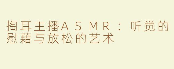 掏耳主播ASMR：听觉的慰藉与放松的艺术
