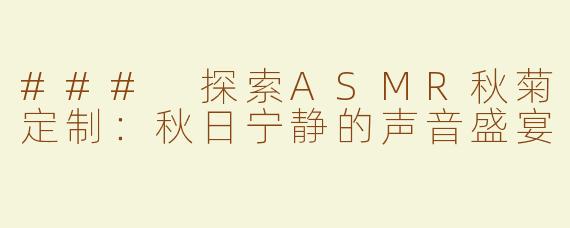 ### 探索ASMR秋菊定制：秋日宁静的声音盛宴