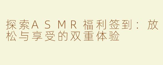 探索ASMR福利签到：放松与享受的双重体验