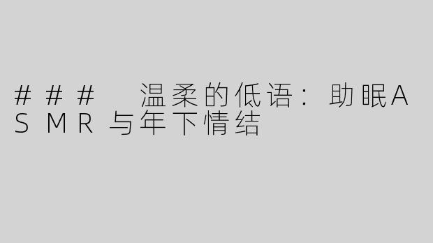 ### 温柔的低语：助眠ASMR与年下情结