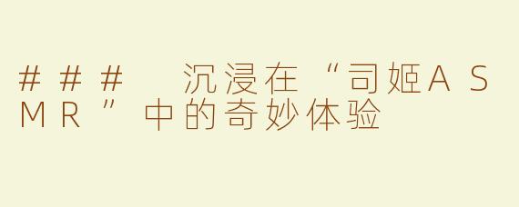 ### 沉浸在“司姬ASMR”中的奇妙体验