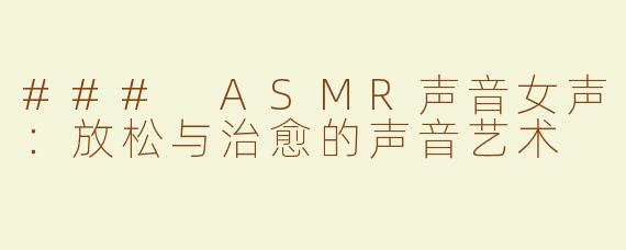 ### ASMR声音女声：放松与治愈的声音艺术