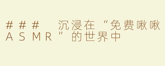 ### 沉浸在“免费啾啾ASMR”的世界中