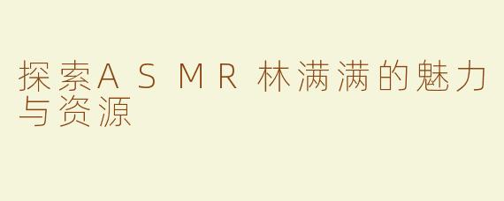 探索ASMR林满满的魅力与资源