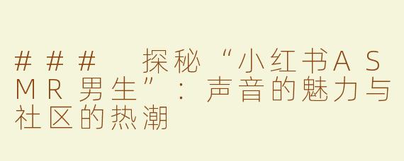 ### 探秘“小红书ASMR男生”：声音的魅力与社区的热潮