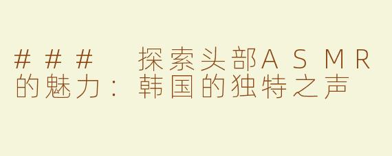 ### 探索头部ASMR的魅力：韩国的独特之声