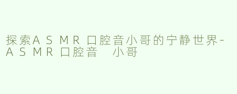 探索ASMR口腔音小哥的宁静世界
