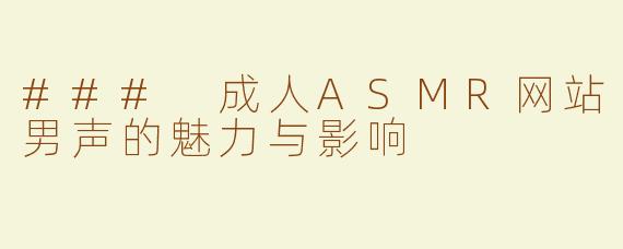 ### 成人ASMR网站男声的魅力与影响
