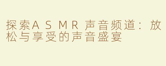 探索ASMR声音频道：放松与享受的声音盛宴