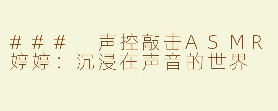 ### 声控敲击ASMR婷婷：沉浸在声音的世界