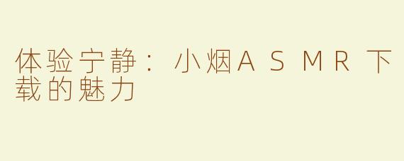 体验宁静：小烟ASMR下载的魅力