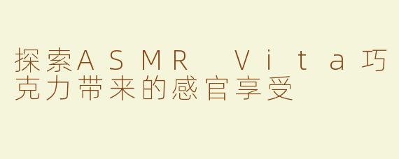 探索ASMR Vita巧克力带来的感官享受