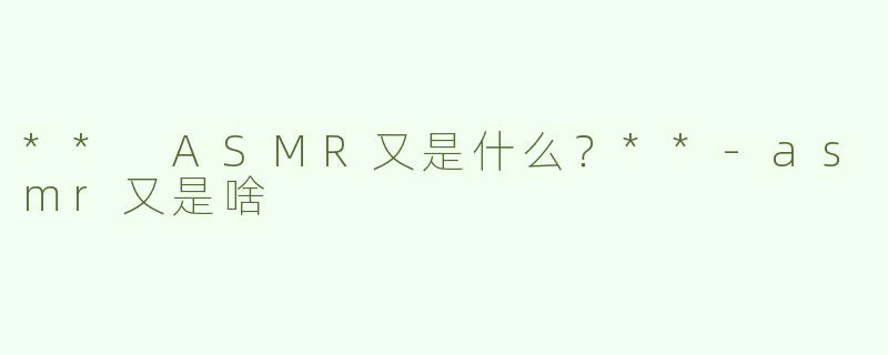 ** ASMR又是什么？**