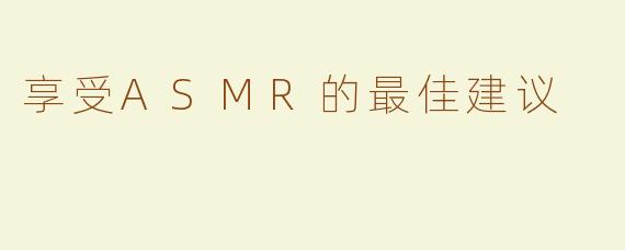 享受ASMR的最佳建议
