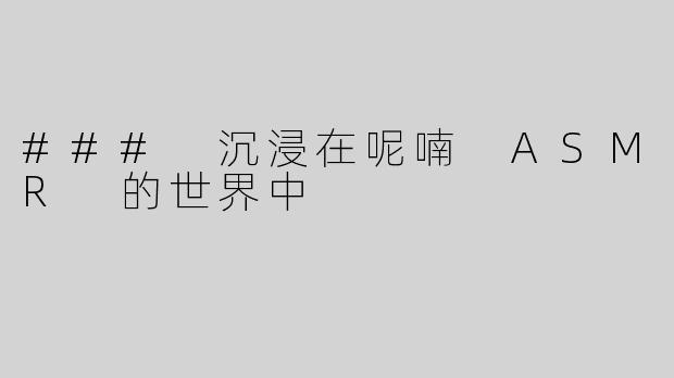 ### 沉浸在呢喃 ASMR 的世界中